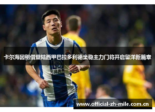 卡尔海因租借登陆西甲巴拉多利德坐稳主力门将开启留洋新篇章 卡尔海因租借登陆西甲巴拉多利德坐稳主力门将开启留洋新篇章