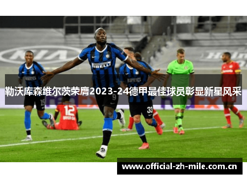 勒沃库森维尔茨荣膺2023-24德甲最佳球员彰显新星风采 勒沃库森维尔茨荣膺2023-24德甲最佳球员彰显新星风采