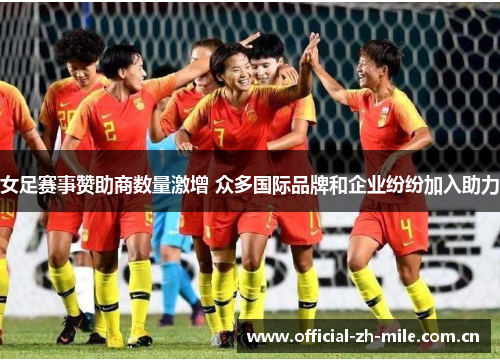 女足赛事赞助商数量激增 众多国际品牌和企业纷纷加入助力 女足赛事赞助商数量激增 众多国际品牌和企业纷纷加入助力