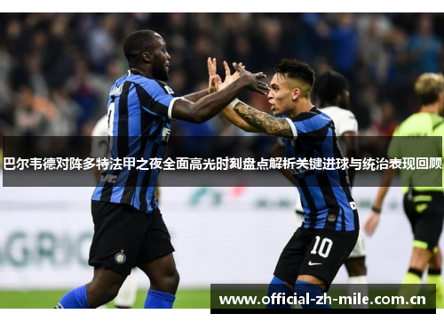 巴尔韦德对阵多特法甲之夜全面高光时刻盘点解析关键进球与统治表现回顾 巴尔韦德对阵多特法甲之夜全面高光时刻盘点解析关键进球与统治表现回顾