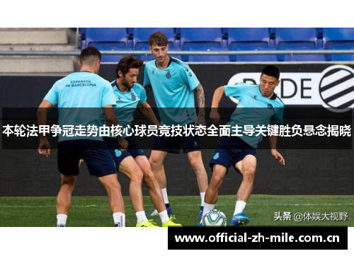 本轮法甲争冠走势由核心球员竞技状态全面主导关键胜负悬念揭晓 本轮法甲争冠走势由核心球员竞技状态全面主导关键胜负悬念揭晓