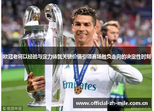 欧冠老将以经验与定力铸就关键价值引领赛场胜负走向的决定性时刻 欧冠老将以经验与定力铸就关键价值引领赛场胜负走向的决定性时刻