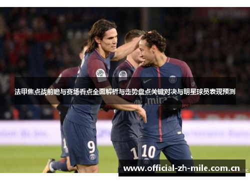 法甲焦点战前瞻与赛场看点全面解析与走势盘点关键对决与明星球员表现预测 法甲焦点战前瞻与赛场看点全面解析与走势盘点关键对决与明星球员表现预测