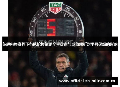英超密集赛程下各队轮换策略全景盘点与成效解析对争冠保级的影响 英超密集赛程下各队轮换策略全景盘点与成效解析对争冠保级的影响