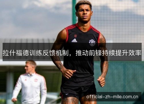拉什福德训练反馈机制，推动前锋持续提升效率